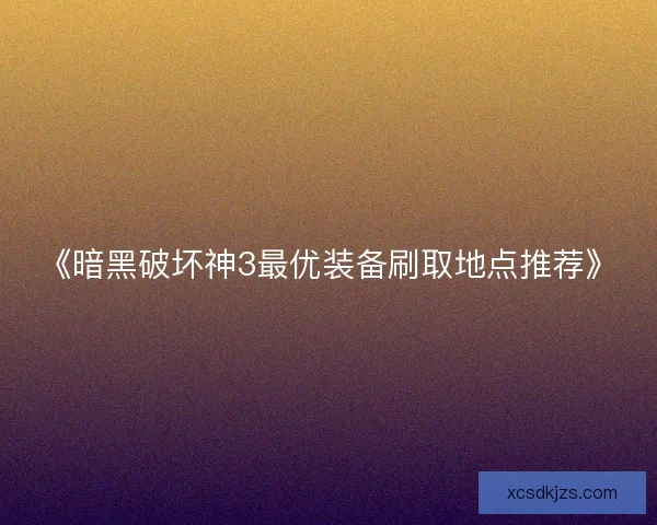《暗黑破坏神3最优装备刷取地点推荐》