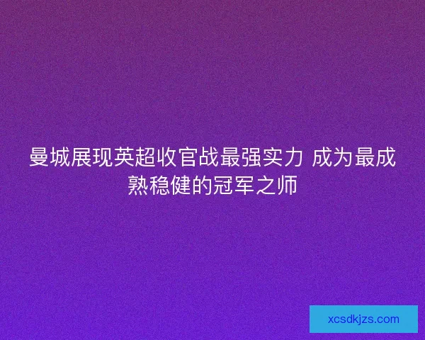 曼城展现英超收官战最强实力 成为最成熟稳健的冠军之师