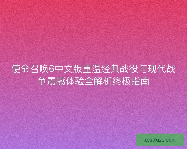 使命召唤6中文版重温经典战役与现代战争震撼体验全解析终极指南